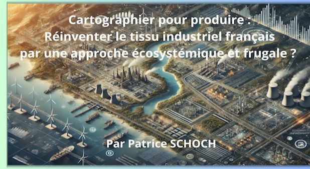 Cartographier pour produire : Réinventer le tissu industriel français par une approche écosystémique et frugale ?  Par Patrice SCHOCH