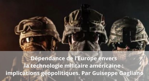 Dépendance de l’Europe envers la technologie militaire américaine : implications géopolitiques. Par Guiseppe Gagliano