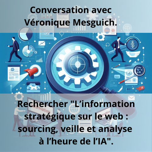 Conversation avec Véronique Mesguich. Rechercher "L’information stratégique sur le web : sourcing, veille et analyse à l’heure de l’IA".