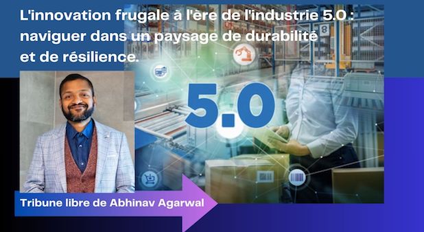 L'innovation frugale à l'ère de l'industrie 5.0 : naviguer dans un paysage de durabilité et de résilience. Tribune libre de Abhinav Agarwal